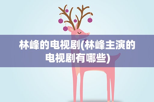 林峰的电视剧(林峰主演的电视剧有哪些)