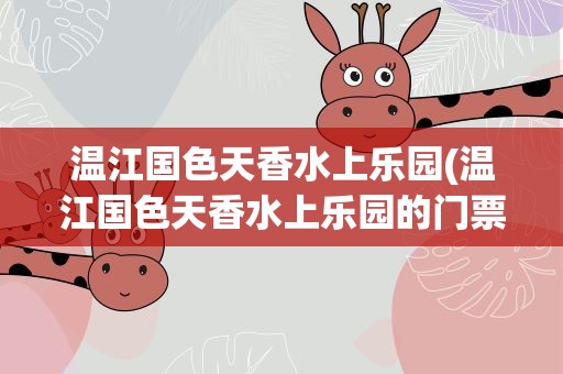 温江国色天香水上乐园(温江国色天香水上乐园的门票多少钱)
