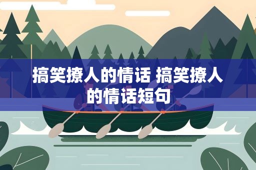 搞笑撩人的情话 搞笑撩人的情话短句