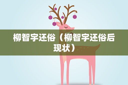 柳智宇还俗（柳智宇还俗后现状）