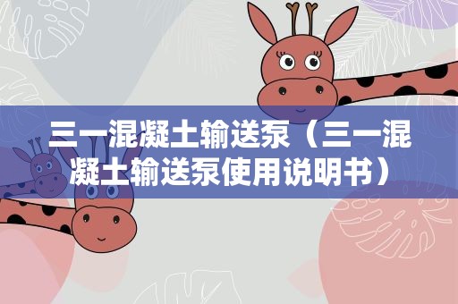三一混凝土输送泵（三一混凝土输送泵使用说明书）