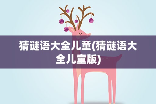 猜谜语大全儿童(猜谜语大全儿童版)