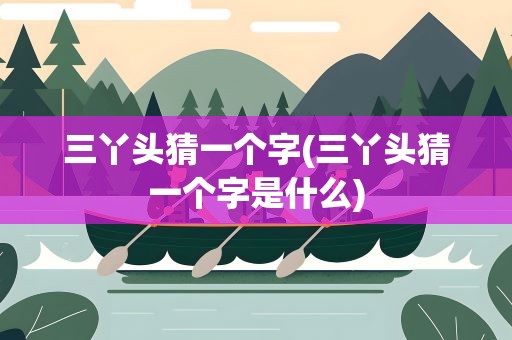 三丫头猜一个字(三丫头猜一个字是什么)