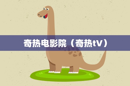 奇热电影院（奇热t∨）