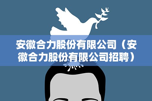 安徽合力股份有限公司（安徽合力股份有限公司招聘）