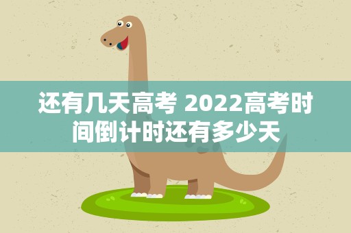 还有几天高考 2022高考时间倒计时还有多少天