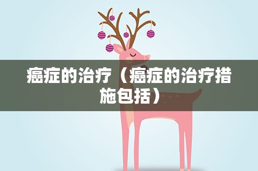 癌症的治疗（癌症的治疗措施包括）