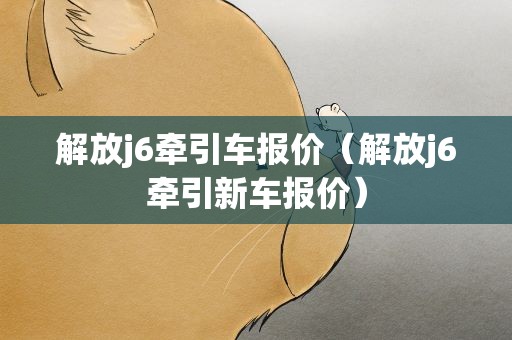 解放j6牵引车报价（解放j6牵引新车报价）