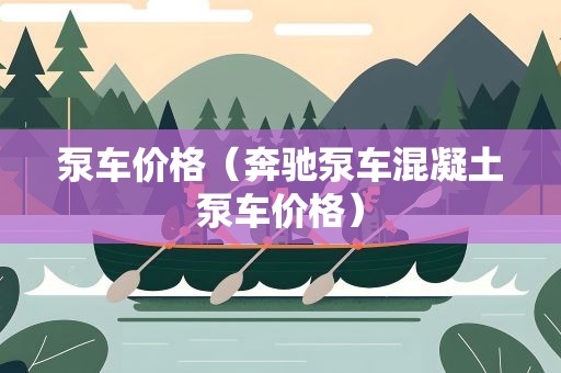 泵车价格（奔驰泵车混凝土泵车价格）