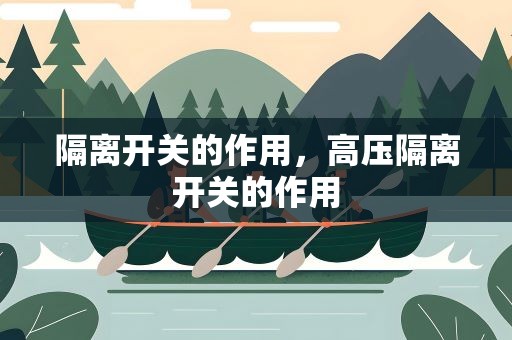 隔离开关的作用，高压隔离开关的作用