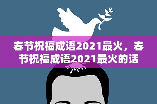 春节祝福成语2021最火，春节祝福成语2021最火的话