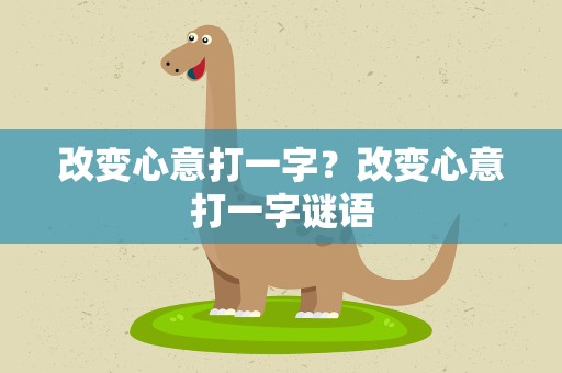 改变心意打一字？改变心意打一字谜语