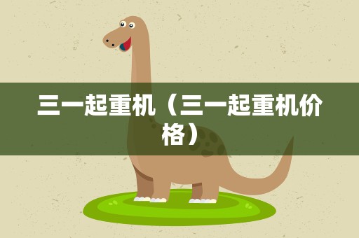 三一起重机（三一起重机价格）