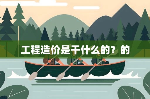工程造价是干什么的？的