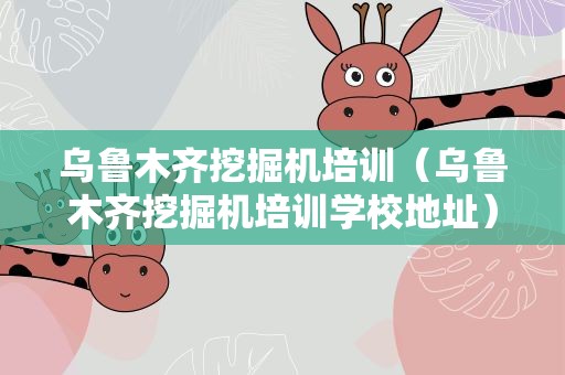 乌鲁木齐挖掘机培训（乌鲁木齐挖掘机培训学校地址）