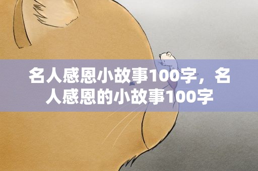 名人感恩小故事100字，名人感恩的小故事100字
