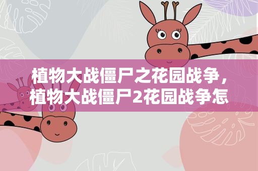 植物大战僵尸之花园战争，植物大战僵尸2花园战争怎么解锁