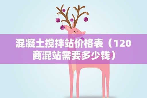 混凝土搅拌站价格表（120商混站需要多少钱）