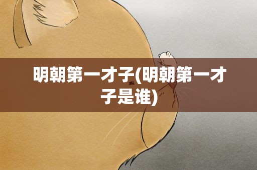 明朝第一才子(明朝第一才子是谁)