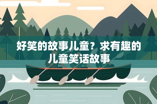 好笑的故事儿童？求有趣的儿童笑话故事