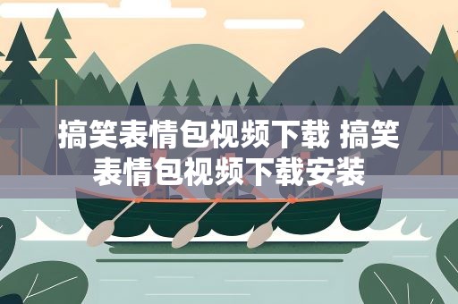 搞笑表情包视频下载 搞笑表情包视频下载安装