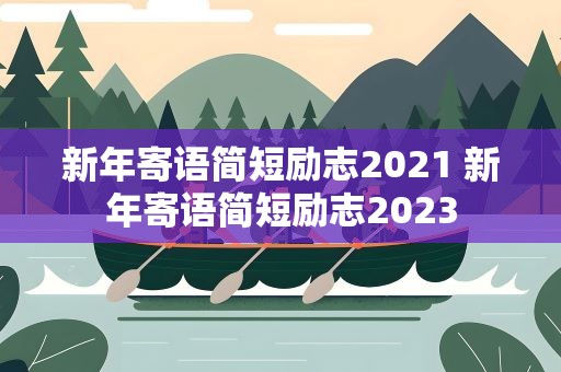 新年寄语简短励志2021 新年寄语简短励志2023