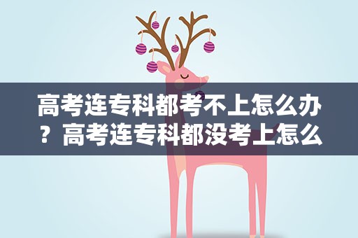 高考连专科都考不上怎么办？高考连专科都没考上怎么办