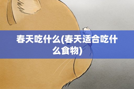 春天吃什么(春天适合吃什么食物)