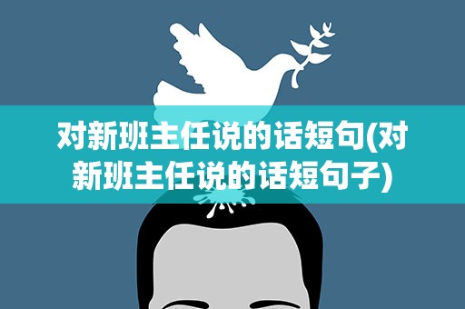 对新班主任说的话短句(对新班主任说的话短句子)