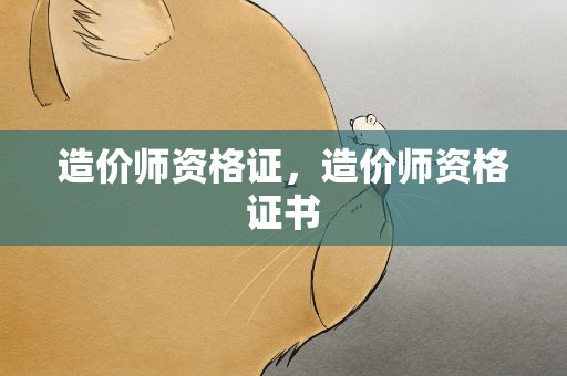 造价师资格证，造价师资格证书