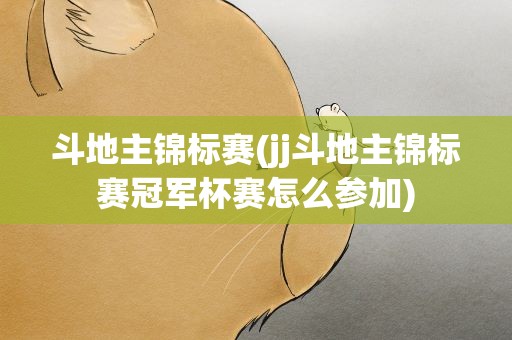斗地主锦标赛(jj斗地主锦标赛冠军杯赛怎么参加)