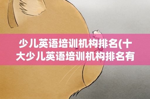 少儿英语培训机构排名(十大少儿英语培训机构排名有哪些)