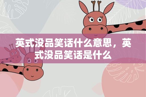 英式没品笑话什么意思，英式没品笑话是什么