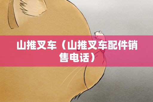 山推叉车（山推叉车配件销售电话）