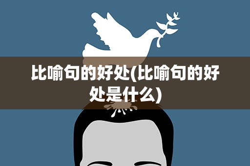 比喻句的好处(比喻句的好处是什么)