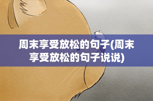 周末享受放松的句子(周末享受放松的句子说说)