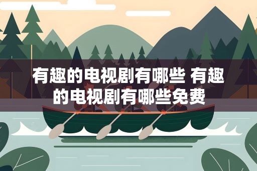 有趣的电视剧有哪些 有趣的电视剧有哪些免费