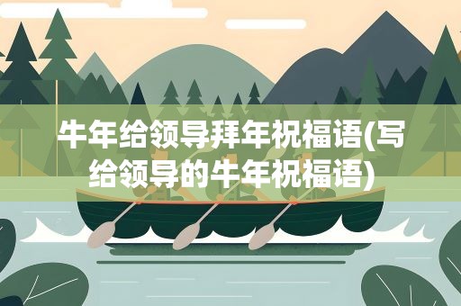 牛年给领导拜年祝福语(写给领导的牛年祝福语)
