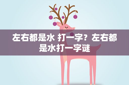 左右都是水 打一字？左右都是水打一字谜