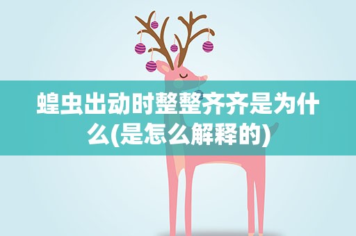 蝗虫出动时整整齐齐是为什么(是怎么解释的)