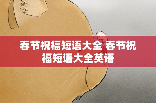 春节祝福短语大全 春节祝福短语大全英语