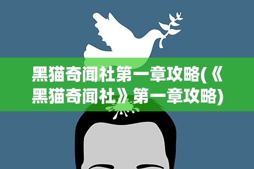 黑猫奇闻社第一章攻略(《黑猫奇闻社》第一章攻略)