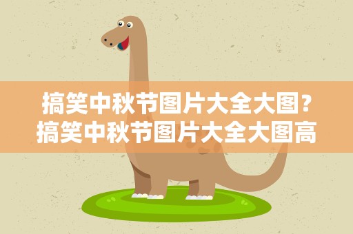 搞笑中秋节图片大全大图？搞笑中秋节图片大全大图高清