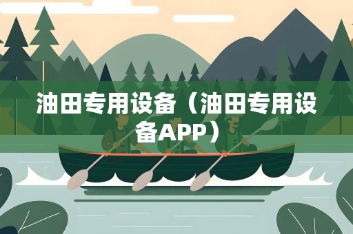油田专用设备（油田专用设备APP）