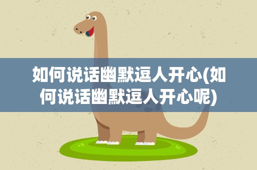 如何说话幽默逗人开心(如何说话幽默逗人开心呢)
