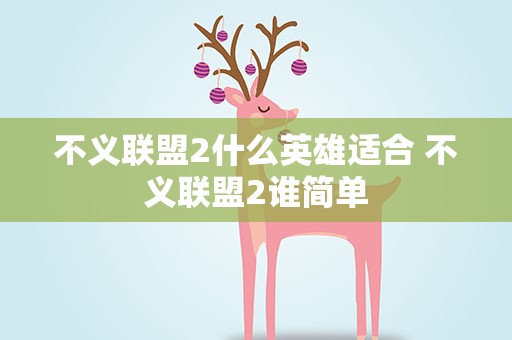 不义联盟2什么英雄适合 不义联盟2谁简单