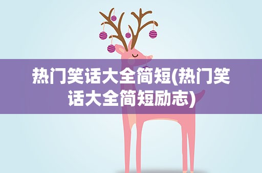热门笑话大全简短(热门笑话大全简短励志)