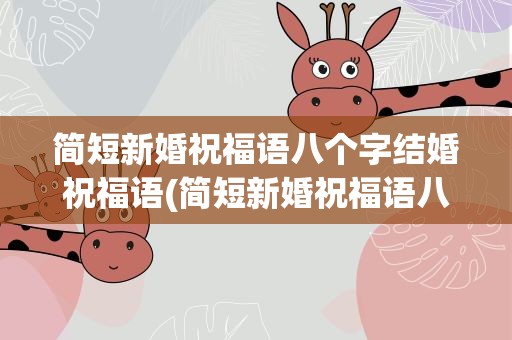 简短新婚祝福语八个字结婚祝福语(简短新婚祝福语八个字结婚祝福语大全)