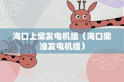海口上柴发电机组（海口柴油发电机组）