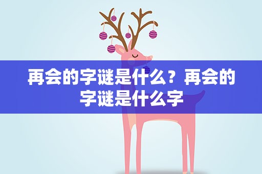 再会的字谜是什么？再会的字谜是什么字
